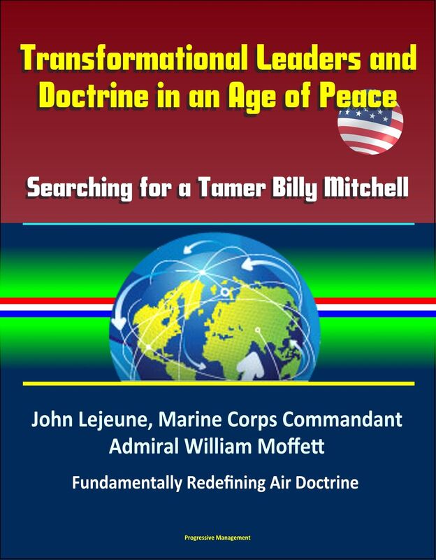 Transformational Leaders and Doctrine in an Age of Peace: Searching for a Tamer Billy Mitchell - John Lejeune, Marine Corps Commandant, Admiral William Moffett, Fundamentally Redefining Air Doctrine