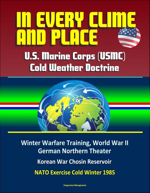 In Every Clime and Place: U.S. Marine Corps (USMC) Cold Weather Doctrine - Winter Warfare Training, World War II German Northern Theater, Korean War Chosin Reservoir, NATO Exercise Cold Winter 1985