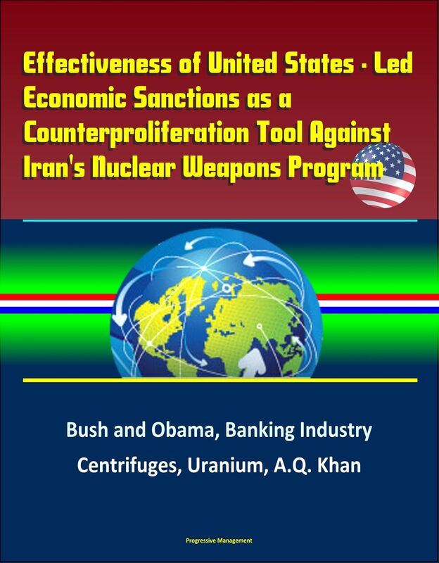 Effectiveness of United States: Led Economic Sanctions as a Counterproliferation Tool Against Iran's Nuclear Weapons Program - Bush and Obama, Banking Industry, Centrifuges, Uranium, A.Q. Khan