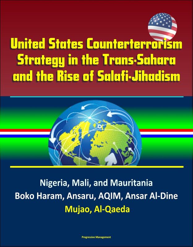 United States Counterterrorism Strategy in the Trans-Sahara and the Rise of Salafi-Jihadism in the Sahel: Nigeria, Mali, and Mauritania, Boko Haram, Ansaru, AQIM, Ansar Al-Dine, Mujao, Al-Qaeda