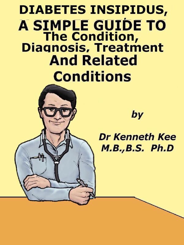 Diabetes Insipidus, A Simple Guide To The Condition, Diagnosis, Treatment And Related Conditions