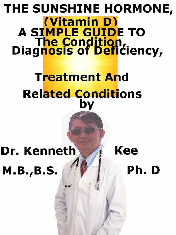 The Sunshine Hormone (Vitamin D), A Simple Guide To The Condition, Diagnosis of Deficiency, Treatment And Related Conditions