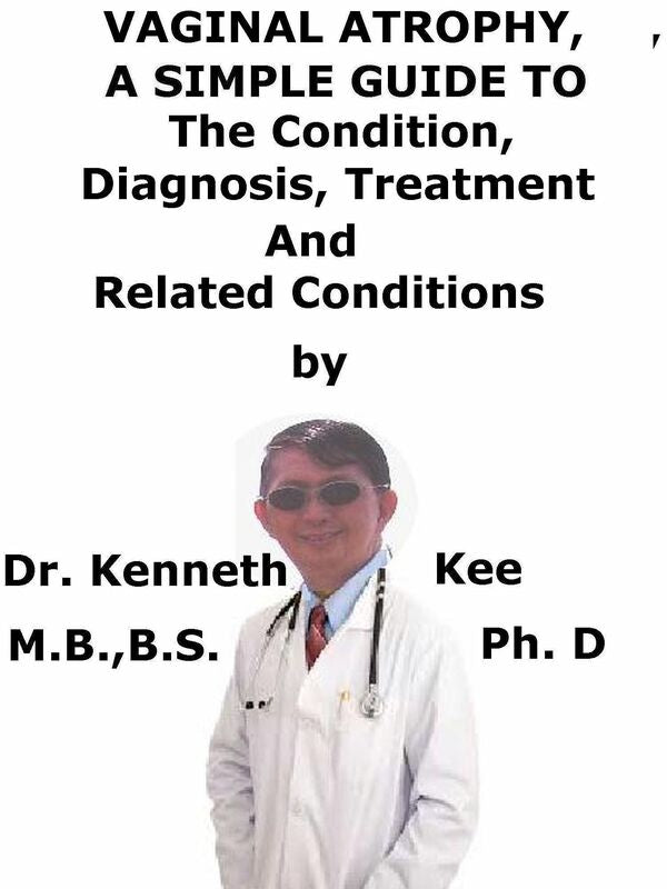 Vaginal Atrophy, A Simple Guide To The Condition, Diagnosis, Treatment And Related Conditions
