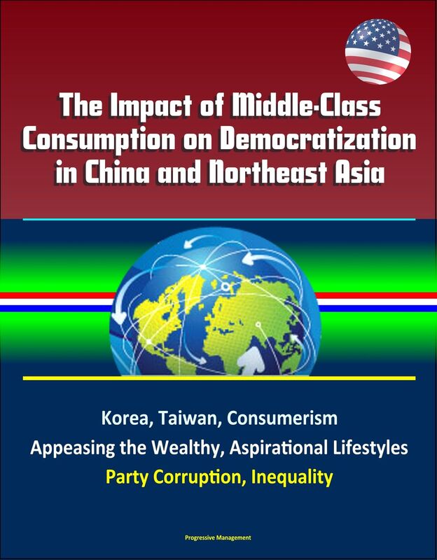 The Impact of Middle-Class Consumption on Democratization in China and Northeast Asia: Korea, Taiwan, Consumerism, Appeasing the Wealthy, Aspirational Lifestyles, Party Corruption, Inequality