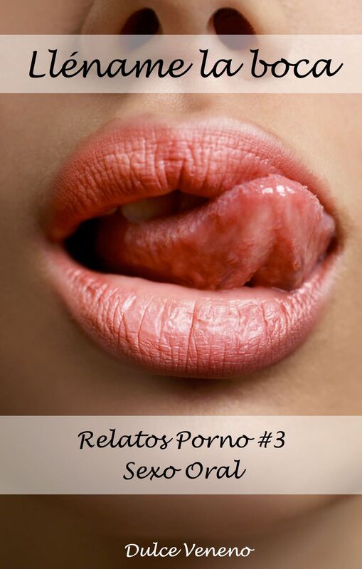 Lléname la boca. Relatos Porno #3 Sexo Oral