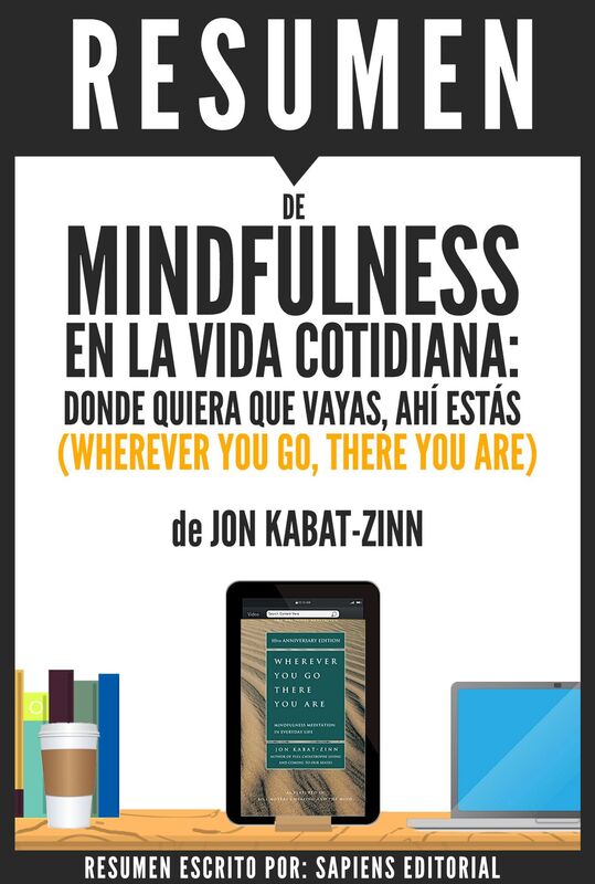 Mindfulness En La Vida Cotidiana: Donde Quiera Que Vayas, Ahí Estás (Wherever You Go, There You Are): Resumen completo del libro escrito por Jon Kabat-Zinn