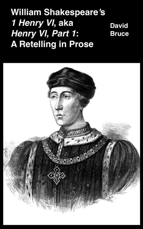 William Shakespeare's "1 Henry VI," aka "Henry VI, Part 1": A Retelling in Prose