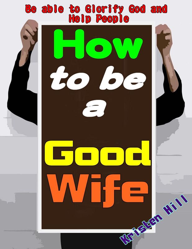 How To Be A Good Wife: Let You Know How To Be A Good Wife Soon And Its True Value, Getting Entire Love From Your Husband And Children, Be Able To Glorify God And Help People