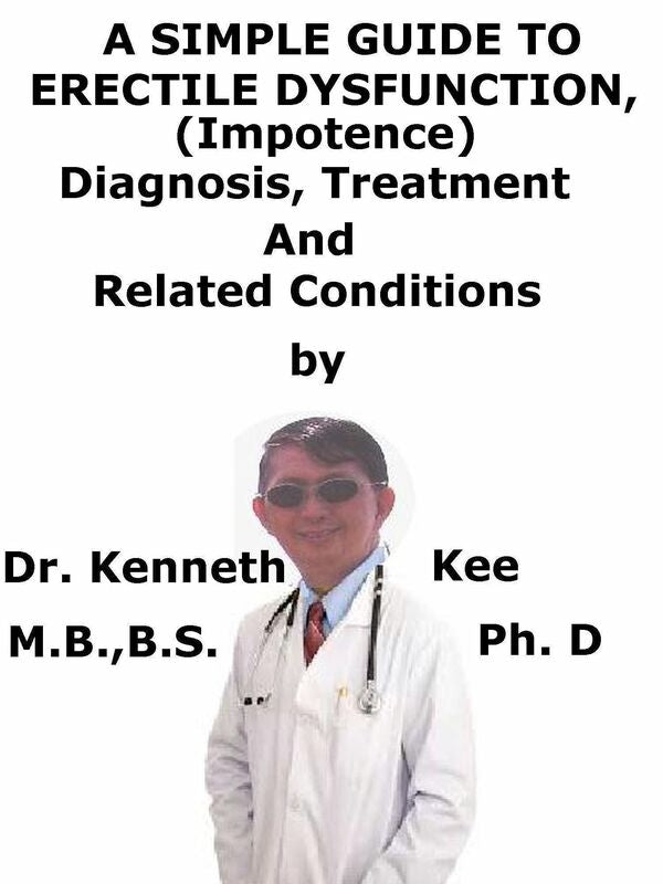 Erectile Dysfunction, (Impotence) A Simple Guide To The Condition, Diagnosis, Treatment And Related Conditions