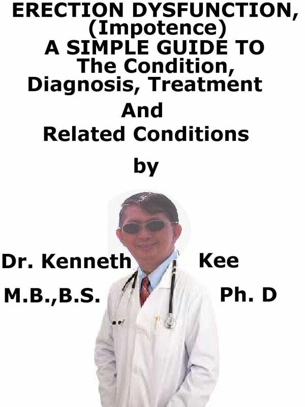 Erectile Dysfunction, (Impotence) A Simple Guide To The Condition, Diagnosis, Treatment And Related Conditions
