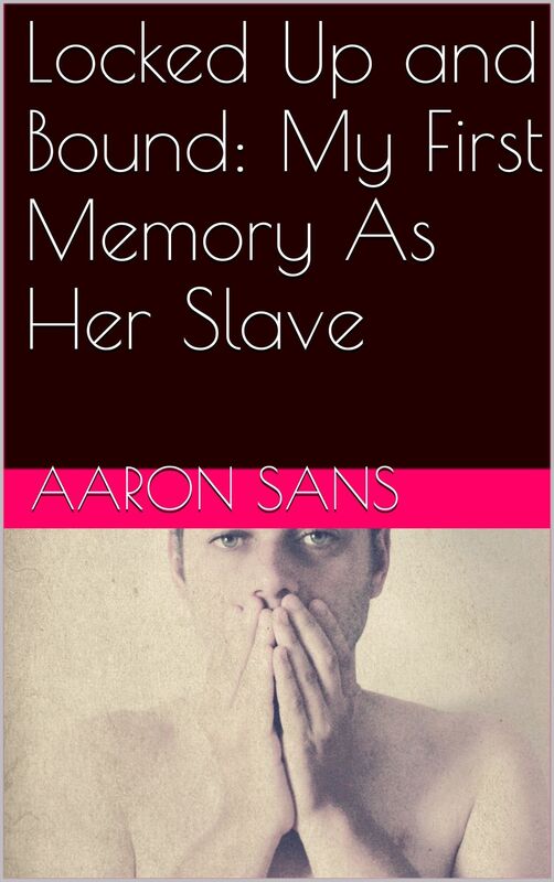 Locked Up and Bound: My First Memory As Her Slave