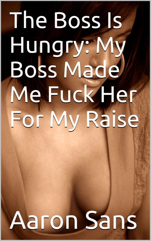 The Boss Is Hungry: My Boss Made Me Fuck Her For My Raise