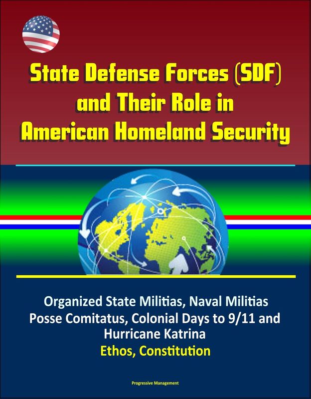 State Defense Forces (SDF) and Their Role in American Homeland Security - Organized State Militias, Naval Militias, Posse Comitatus, Colonial Days to 9/11 and Hurricane Katrina, Ethos, Constitution