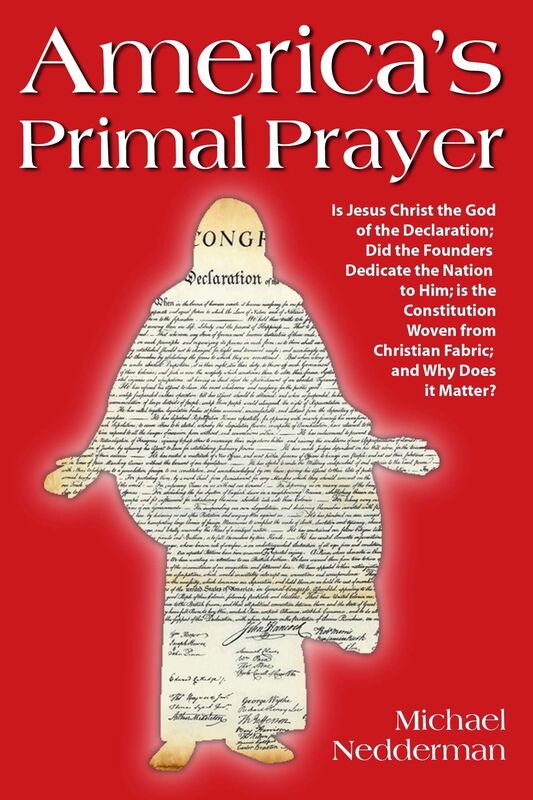 America's Primal Prayer: Is Jesus Christ The God Of The Declaration; Did The Founders Dedicate The Nation To Him; Is The Constitution Woven From Christian Fabric; And Why Does It Matter?
