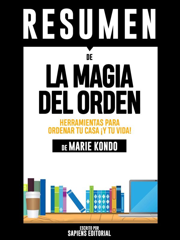 La Magia del Orden: Herramientas Para Ordenar Tu Casa... Y Tu Vida! (The Life-Changing Magic of Tidying Up): Resumen Completo Del Libro De Marie Kondo