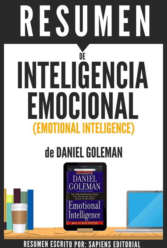 Inteligencia Emocional: Por Que Es Mas Importante Que El Cociente Intelectual (Emotional Intelligence) - Resumen Del Libro De Daniel Goleman