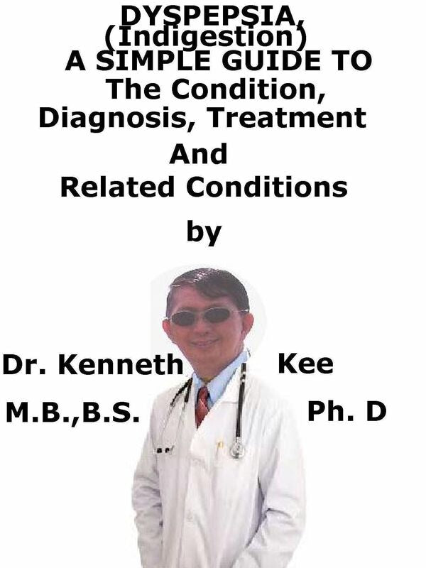 Dyspepsia (Indigestion), A Simple Guide To The Condition, Diagnosis, Treatment And Related Conditions