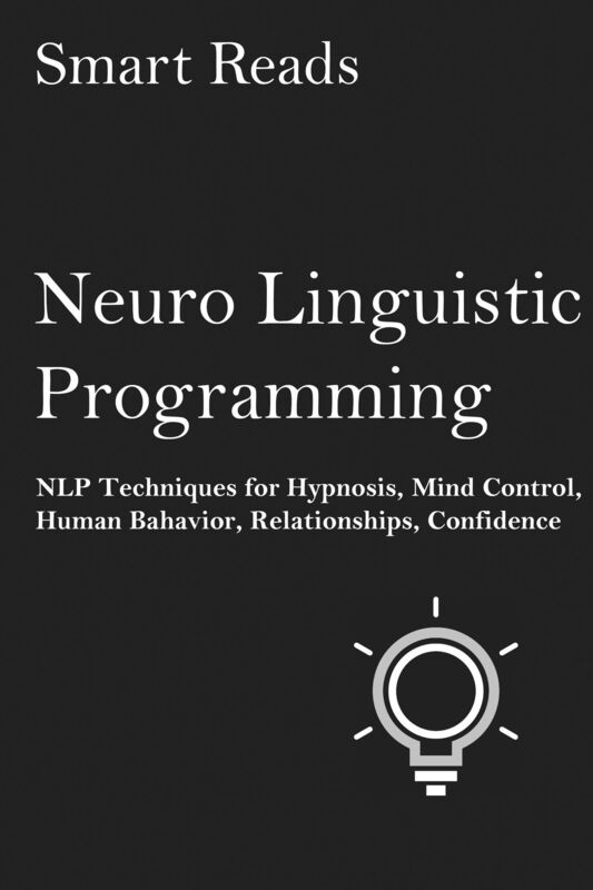 Neuro-Linguistic Programming: NLP Techniques for Hypnosis, Mind Control, Human Behavior, Relationships, Confidence