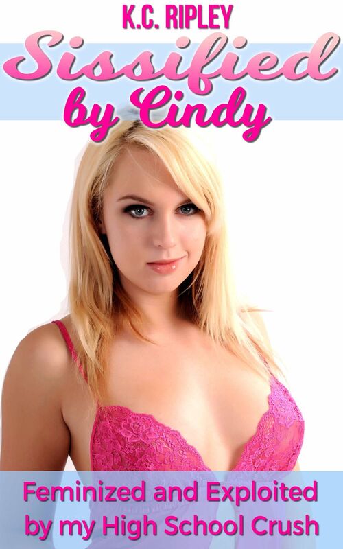Sissified by Cindy: Feminized and Exploited by My High School Crush