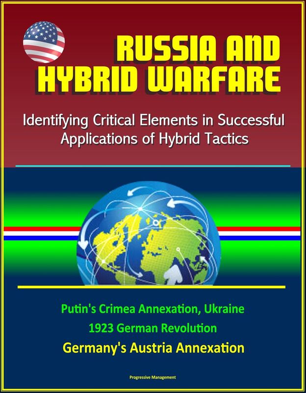 Russia and Hybrid Warfare: Identifying Critical Elements in Successful Applications of Hybrid Tactics - Putin's Crimea Annexation, Ukraine, 1923 German Revolution, Germany's Austria Annexation