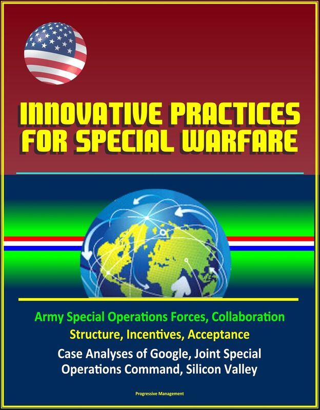 Innovative Practices for Special Warfare: Army Special Operations Forces, Collaboration, Structure, Incentives, Acceptance, Case Analyses of Google, Joint Special Operations Command, Silicon Valley