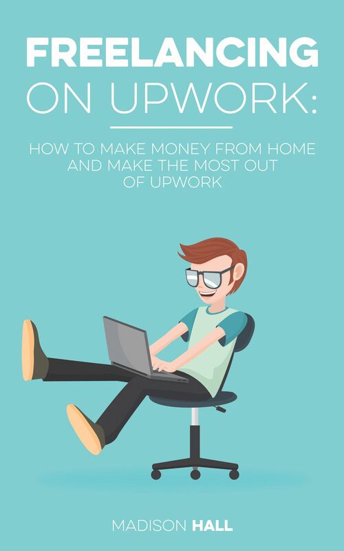 Freelancing on Upwork: How to Make Money from Home and Make the Most out of Upwork