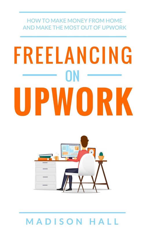 Freelancing on Upwork: How to Make Money from Home and Make the Most out of Upwork