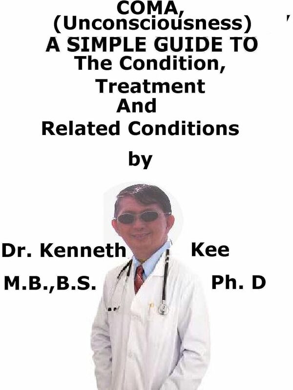 Coma, (Unconsciousness) A Simple Guide To The Condition, Treatment And Related Conditions