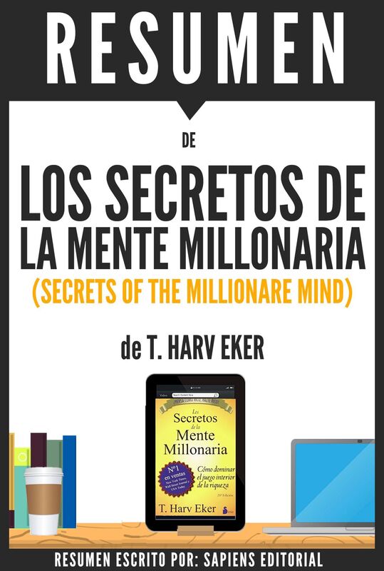 Los Secretos de la Mente Millonaria: Como Dominar El Juego Interior De La Riqueza (Secrets of the Millionare Mind) - Resumen del libro de T. Harv Eker