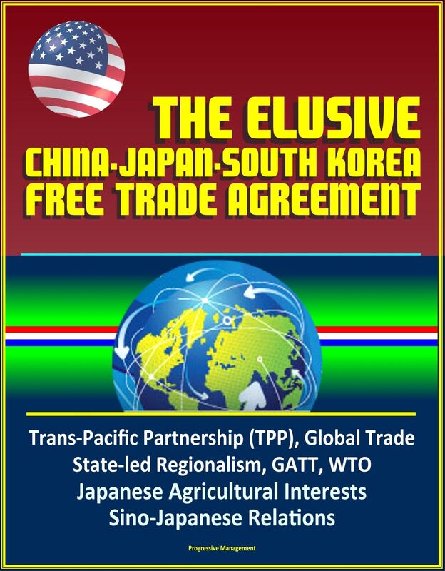 The Elusive China-Japan-South Korea Free Trade Agreement - Trans-Pacific Partnership (TPP), Global Trade, State-led Regionalism, GATT, WTO, Japanese Agricultural Interests, Sino-Japanese Relations