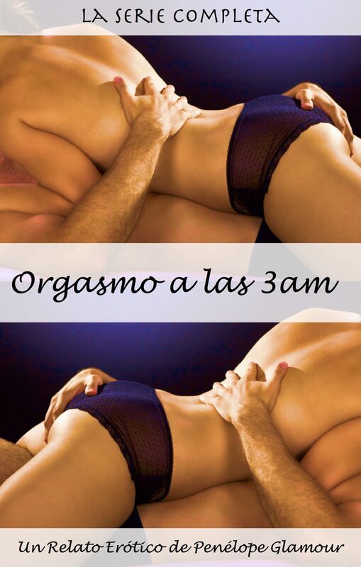 Orgasmo a las 3 am: La Serie Completa. Un Relato Erótico