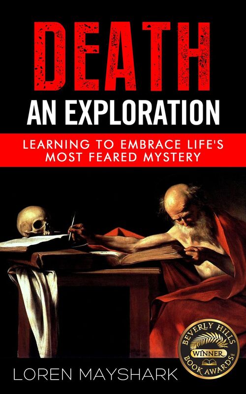 Death: An Exploration: Learning to Embrace Life's Most Feared Mystery
