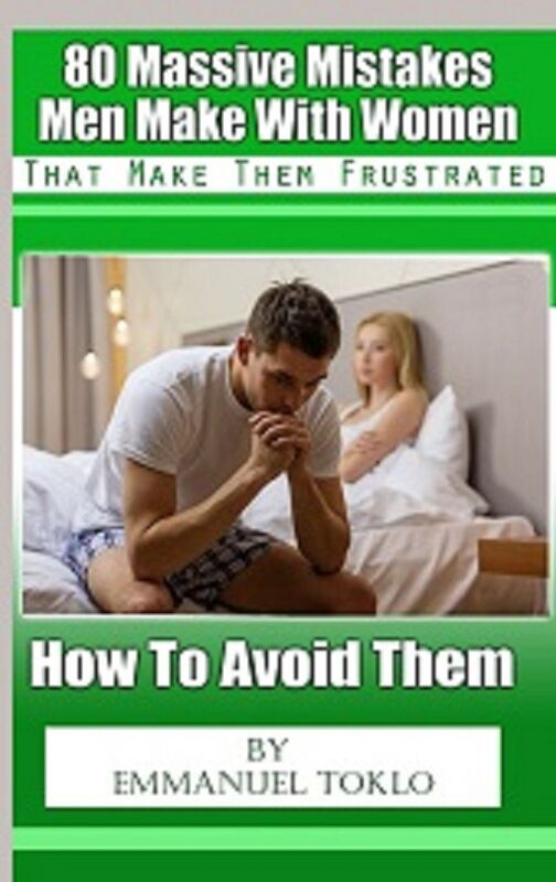80 Massive Mistakes Men Make With Women That Make Them Frustrated-How To Avoid Them