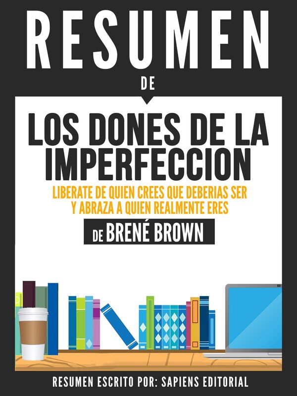 Los Dones De La Imperfeccion: Liberate De Quien Crees Que Deberias Ser Y Abraza A Quien Realmente Eres (The Gifts Of Imperfection) - Resumen del libro de Brene Brown