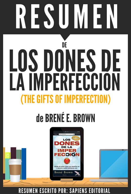 Los Dones De La Imperfeccion: Liberate De Quien Crees Que Deberias Ser Y Abraza A Quien Realmente Eres (The Gifts Of Imperfection) - Resumen del libro de Brene Brown