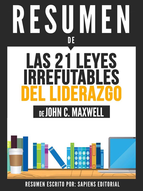 Las 21 Leyes Irrefutables Del Liderazgo: Siga Estas Leyes Y La Gente Lo Seguira A Usted (The 21 Irrefutable Laws Of Leadership) - Resumen Del Libro De John C. Maxwell