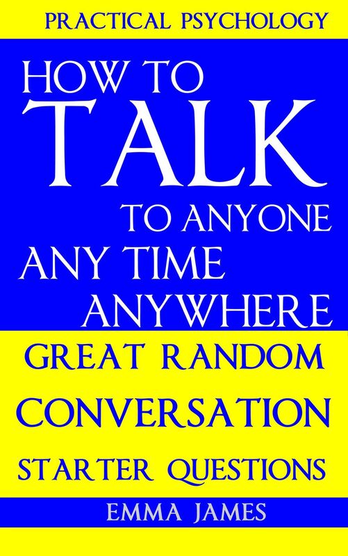 How to Talk To Anyone, Any Time, Anywhere: Great Random Conversation Starter Questions