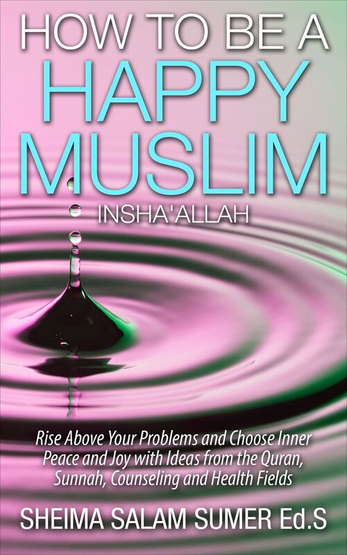 How To Be A Happy Muslim Insha' Allah: Rise Above Your Problems and Choose Inner Peace and Joy with Ideas from the Quran, Sunnah, Counseling and Health Fields