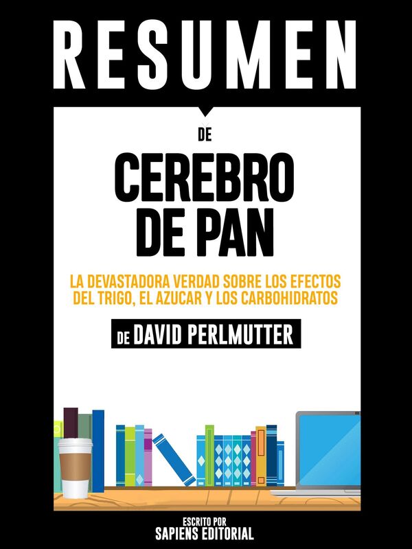 Cerebro de Pan: La Sorprendente Verdad Acerca Del Trigo, Los Cabrohidratos Y El Azucar En El Cerebro (Grain Brain) - Resumen Completo del Libro de David Perlmutter