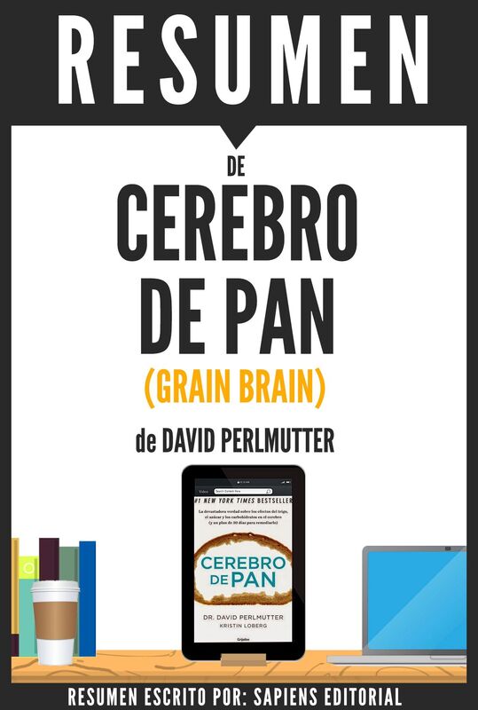 Cerebro de Pan: La Sorprendente Verdad Acerca Del Trigo, Los Cabrohidratos Y El Azucar En El Cerebro (Grain Brain) - Resumen Completo del Libro de David Perlmutter