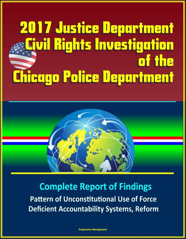 2017 Justice Department Civil Rights Investigation of the Chicago Police Department: Complete Report of Findings, Pattern of Unconstitutional Use of Force, Deficient Accountability Systems, Reform