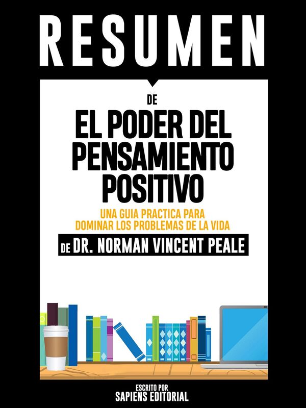 El Poder del Pensamiento Positivo: Una Guia Practica Para Dominar Los Problemas De La Vida Cotidiana (The Power of Positive Thinking): Resumen del Libro de Norman Vincent Peale