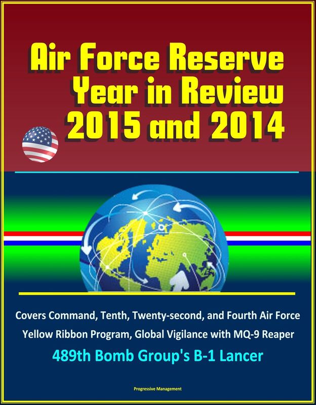 Air Force Reserve Year in Review, 2015 and 2014: Covers Command, Tenth, Twenty-second, and Fourth Air Force, Yellow Ribbon Program, Global Vigilance with MQ-9 Reaper, 489th Bomb Group's B-1 Lancer