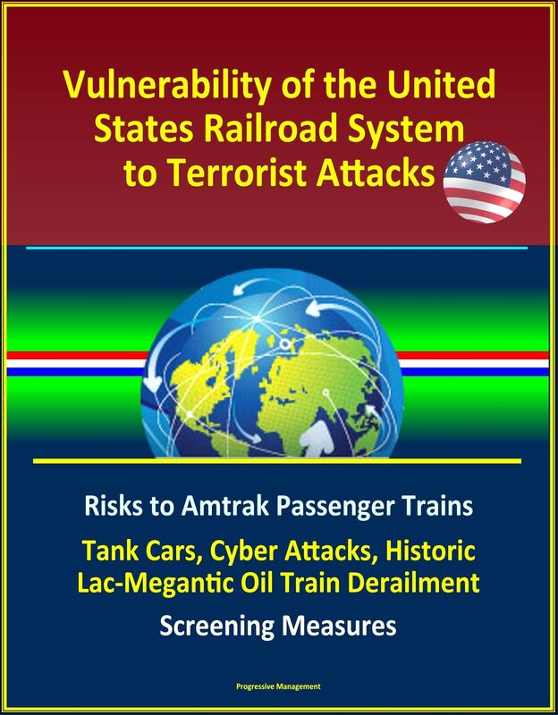 Vulnerability of the United States Railroad System to Terrorist Attacks: Risks to Amtrak Passenger Trains, Tank Cars, Cyber Attacks, Historic Lac-Megantic Oil Train Derailment, Screening Measures
