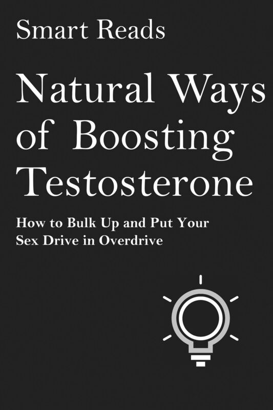 Natural Ways of Boosting Testosterone: How To Bulk Up and Put Your Sex Drive in Overdrive