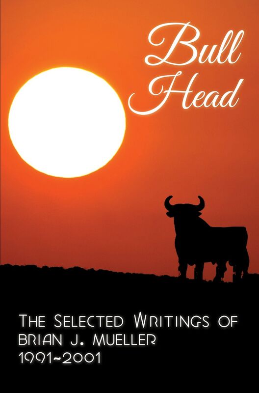 Bull Head: The Selected Writings of Brian J. Mueller 1991-2001 (3rd ed.)