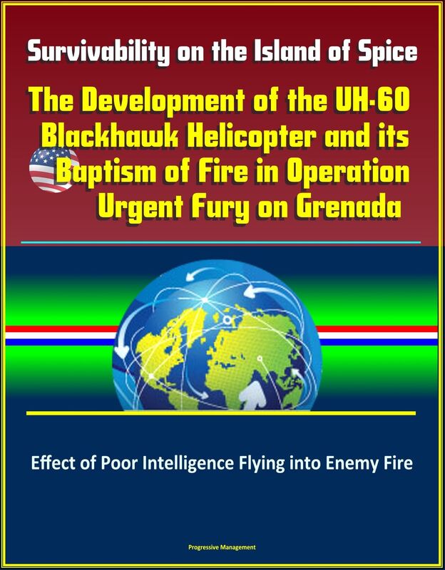 Survivability on the Island of Spice: The Development of the UH-60 Blackhawk Helicopter and its Baptism of Fire in Operation Urgent Fury on Grenada - Effect of Poor Intelligence Flying into Enemy Fire