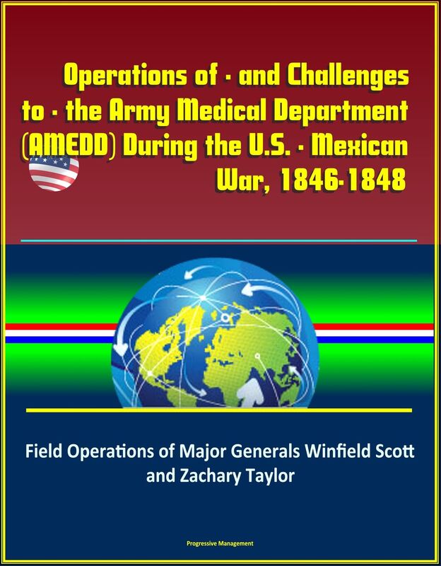 Operations of - and Challenges to - the Army Medical Department (AMEDD) During the U.S. - Mexican War, 1846-1848: Field Operations of Major Generals Winfield Scott and Zachary Taylor