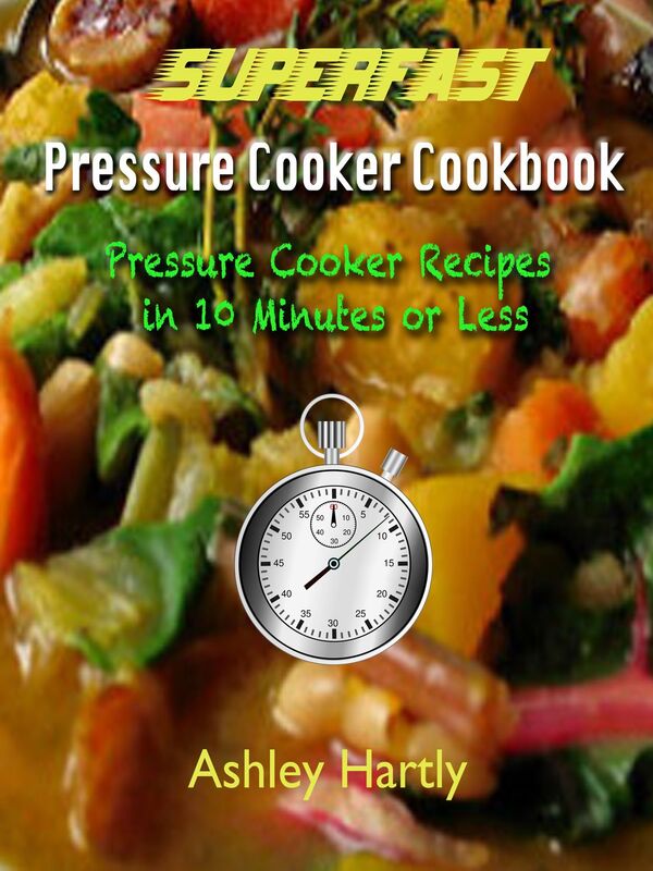 Superfast Pressure Cooker: Cookbook Pressure Cooker Recipes in 10 Minutes or Less