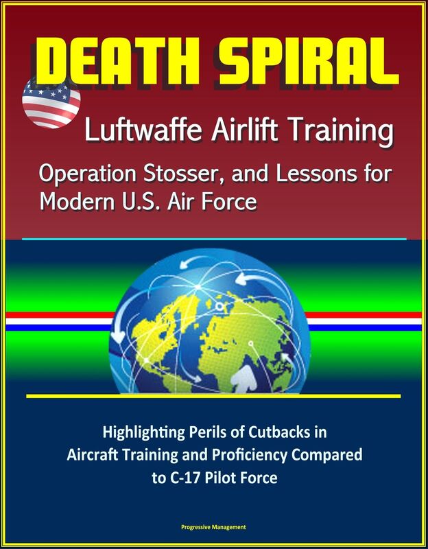 Death Spiral: Luftwaffe Airlift Training, Operation Stosser, and Lessons for Modern U.S. Air Force - Highlighting Perils of Cutbacks in Aircraft Training and Proficiency Compared to C-17 Pilot Force